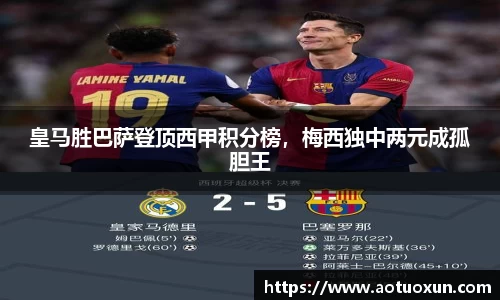 皇马胜巴萨登顶西甲积分榜，梅西独中两元成孤胆王