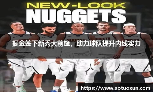 掘金签下新秀大前锋，助力球队提升内线实力