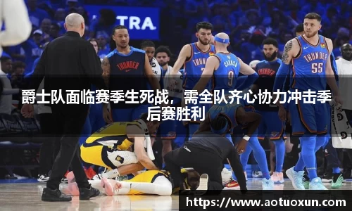 爵士队面临赛季生死战，需全队齐心协力冲击季后赛胜利